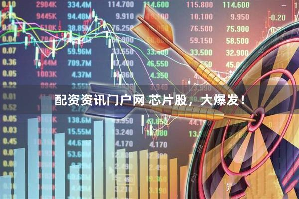 配资资讯门户网 芯片股，大爆发！