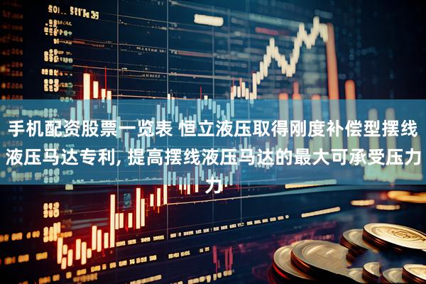 手机配资股票一览表 恒立液压取得刚度补偿型摆线液压马达专利, 提高摆线液压马达的最大可承受压力