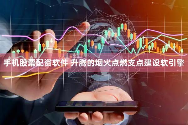 手机股票配资软件 升腾的烟火点燃支点建设软引擎