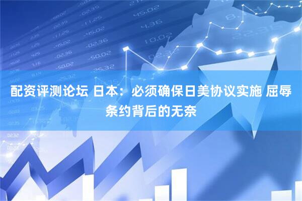 配资评测论坛 日本：必须确保日美协议实施 屈辱条约背后的无奈