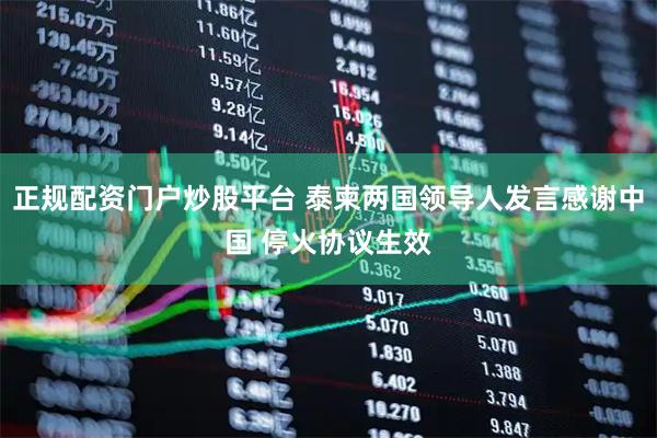 正规配资门户炒股平台 泰柬两国领导人发言感谢中国 停火协议生效