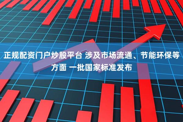 正规配资门户炒股平台 涉及市场流通、节能环保等方面 一批国家标准发布
