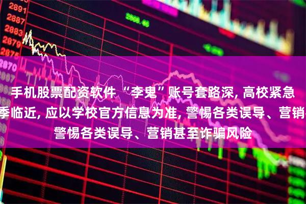 手机股票配资软件 “李鬼”账号套路深, 高校紧急护新生! 开学季临近, 应以学校官方信息为准, 警惕各类误导、营销甚至诈骗风险