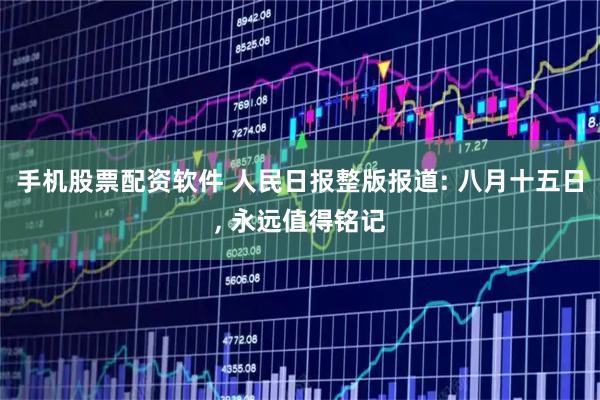 手机股票配资软件 人民日报整版报道: 八月十五日, 永远值得铭记