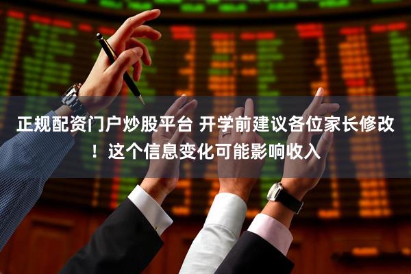 正规配资门户炒股平台 开学前建议各位家长修改！这个信息变化可能影响收入