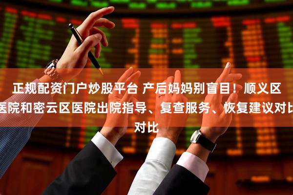 正规配资门户炒股平台 产后妈妈别盲目!顺义区医院和密云区医院出院指导、复查服务、恢复建议对比