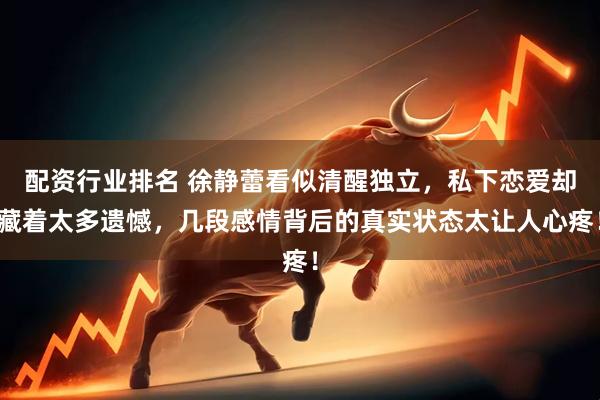 配资行业排名 徐静蕾看似清醒独立，私下恋爱却藏着太多遗憾，几段感情背后的真实状态太让人心疼！